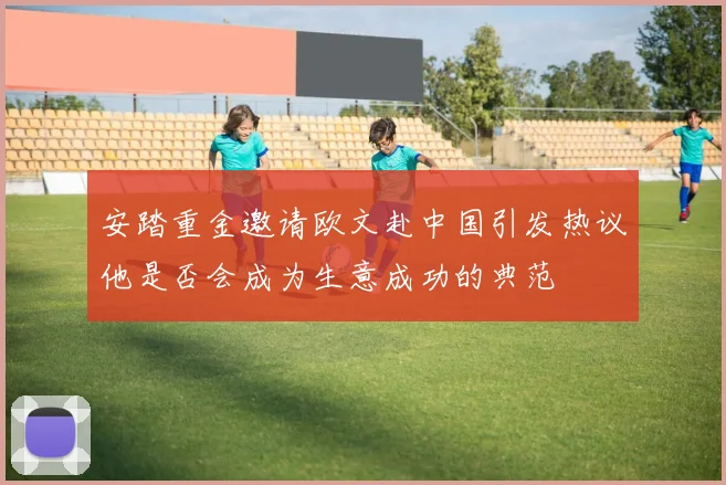 安踏重金邀请欧文赴中国引发热议他是否会成为生意成功的典范