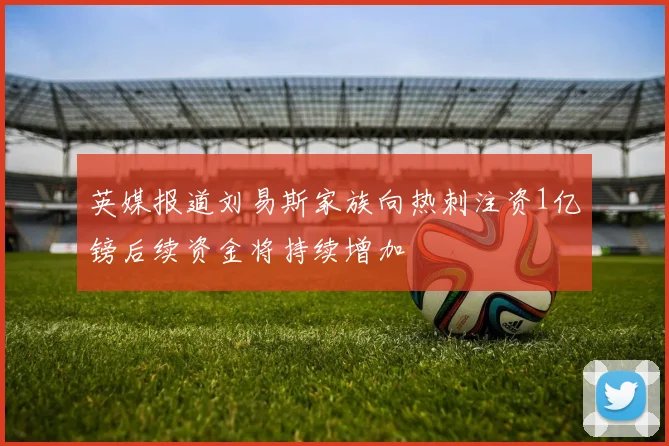 英媒报道刘易斯家族向热刺注资1亿镑后续资金将持续增加