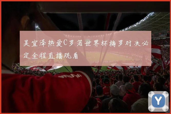 吴宜泽热爱C罗若世界杯梅罗对决必定全程直播观看