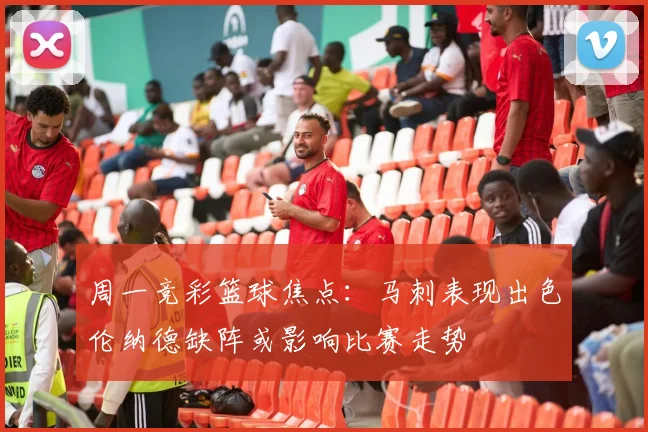 周一竞彩篮球焦点：马刺表现出色伦纳德缺阵或影响比赛走势