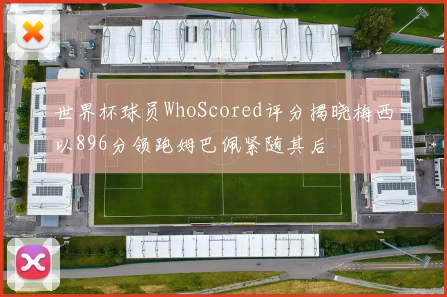 世界杯球员WhoScored评分揭晓梅西以896分领跑姆巴佩紧随其后