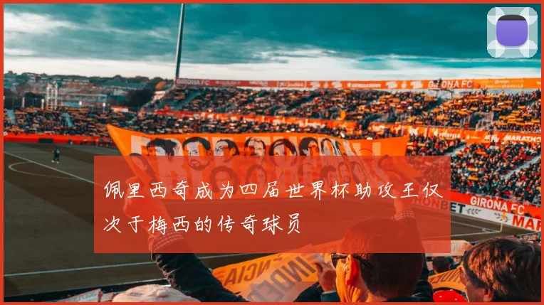 佩里西奇成为四届世界杯助攻王仅次于梅西的传奇球员