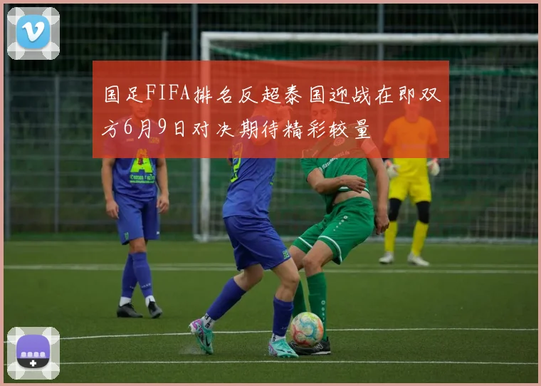 国足FIFA排名反超泰国迎战在即双方6月9日对决期待精彩较量