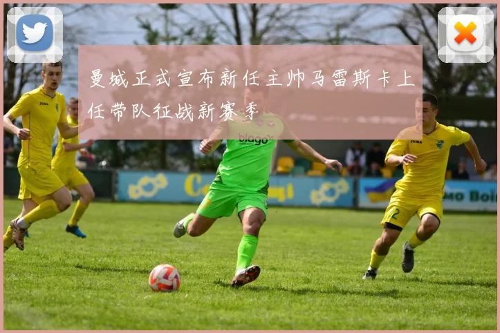 曼城正式宣布新任主帅马雷斯卡上任带队征战新赛季