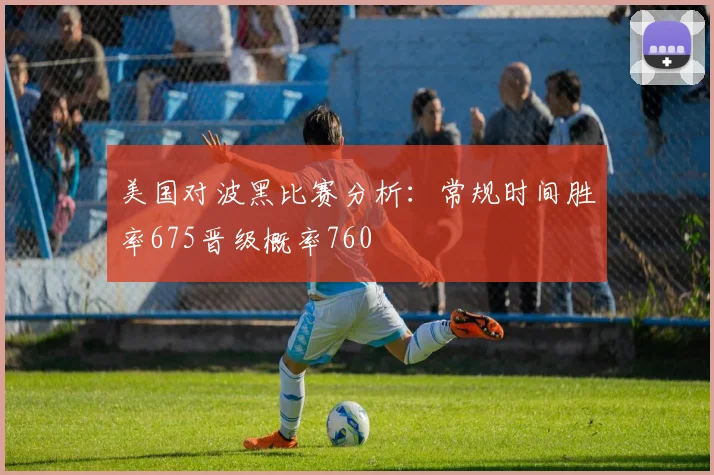 美国对波黑比赛分析：常规时间胜率675晋级概率760