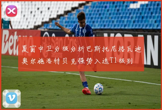 夏窗中卫分级分析巴斯托尼格瓦迪奥尔施洛特贝克强势入选T1级别