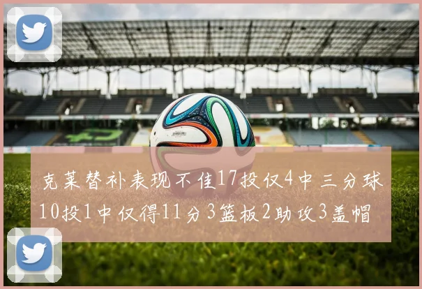 克莱替补表现不佳17投仅4中三分球10投1中仅得11分3篮板2助攻3盖帽