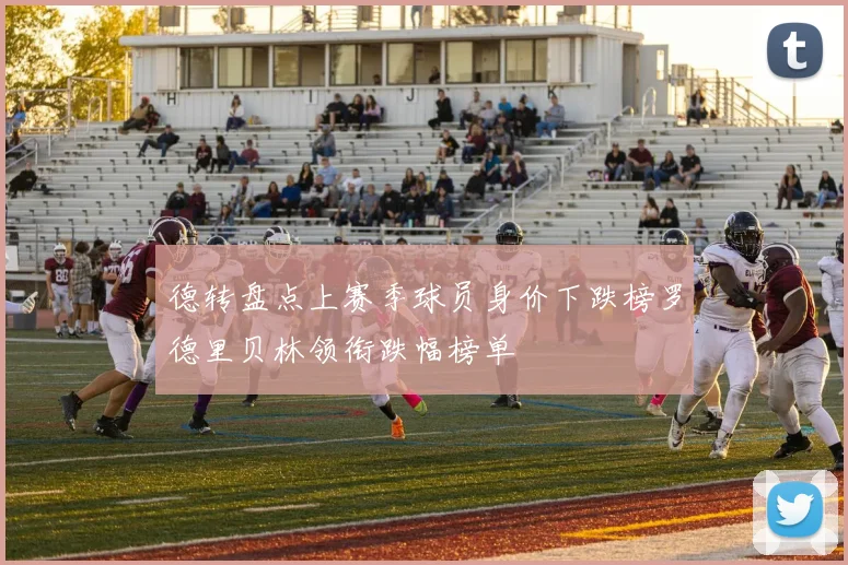 德转盘点上赛季球员身价下跌榜罗德里贝林领衔跌幅榜单