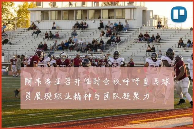 阿韦洛亚召开临时会议呼吁皇马球员展现职业精神与团队凝聚力